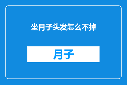 坐月子头发怎么不掉(坐月子期间如何有效防止头发脱落？)