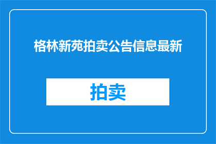 格林新苑拍卖公告信息最新(如何获取格林新苑最新拍卖公告信息？)