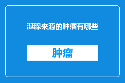 涎腺来源的肿瘤有哪些(疑问句类型的长标题：
涎腺来源的肿瘤有哪些？)
