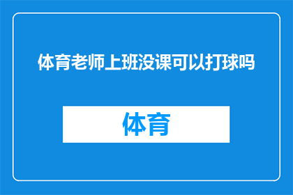 体育老师上班没课可以打球吗(体育老师在无课时能否参与打球活动？)