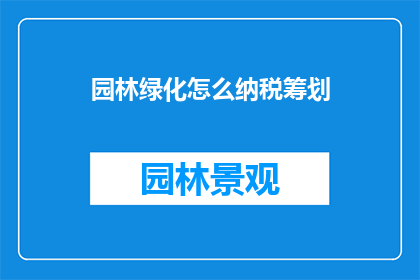 园林绿化怎么纳税筹划(如何进行园林绿化的纳税筹划？)
