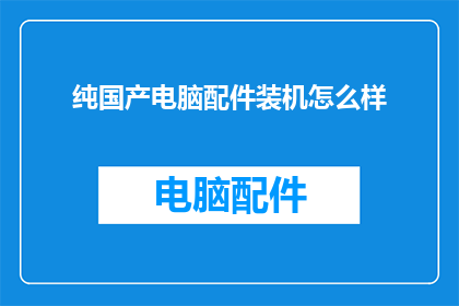 纯国产电脑配件装机怎么样(国产电脑配件装机性能如何？是否能满足您的配置需求？)