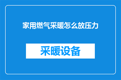 家用燃气采暖怎么放压力(如何正确释放家用燃气采暖系统中的压力？)