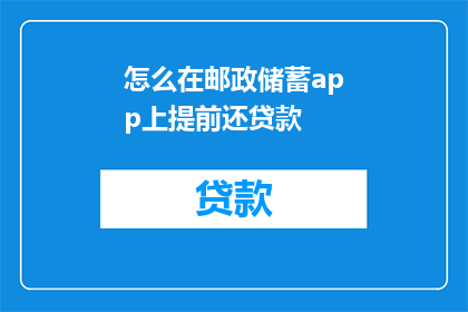 怎么在邮政储蓄app上提前还贷款(如何提前在邮政储蓄银行APP上偿还贷款？)