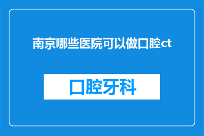 南京哪些医院可以做口腔ct(南京地区哪些医院提供口腔CT检查服务？)