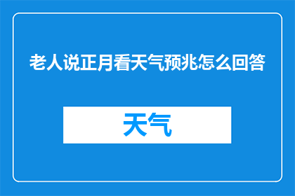 老人说正月看天气预兆怎么回答(老人讲述正月里如何根据天气预兆来预测未来？)