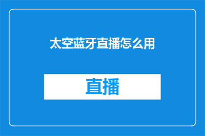 太空蓝牙直播怎么用(如何正确使用太空蓝牙直播？)
