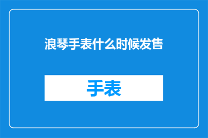 浪琴手表什么时候发售(何时能见到浪琴手表的新款发布？)