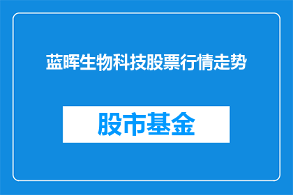 蓝晖生物科技股票行情走势(蓝晖生物科技股票行情走势如何？投资者应关注哪些关键因素？)