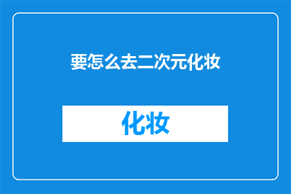 要怎么去二次元化妆(如何掌握二次元化妆的艺术？)