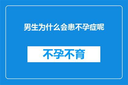 男生为什么会患不孕症呢(男生为何频频遭遇不孕难题？探究背后的原因与影响)
