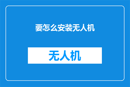 要怎么安装无人机(如何正确安装无人机？)