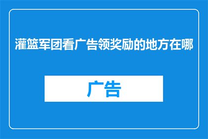 灌篮军团看广告领奖励的地方在哪(灌篮军团游戏中，玩家如何找到观看广告以领取奖励的地点？)