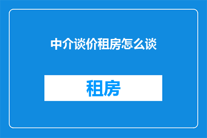 中介谈价租房怎么谈(如何有效谈判租房价格？)