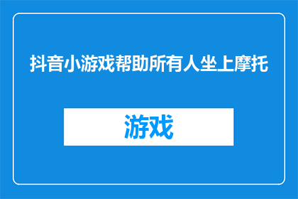 抖音小游戏帮助所有人坐上摩托(如何通过抖音小游戏让每个人都能骑上摩托车？)