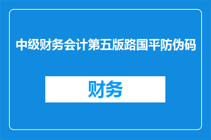 中级财务会计第五版路国平防伪码(中级财务会计第五版路国平防伪码：您是否已经拥有？)