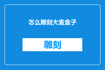 怎么雕刻大麦盒子(如何雕刻出精美的大麦盒子？)