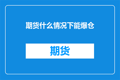 期货什么情况下能爆仓(在什么情况下，期货交易者可能会面临爆仓的风险？)