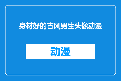 身材好的古风男生头像动漫(是否拥有令人瞩目的古风身材，这位动漫角色的魅力究竟如何？)