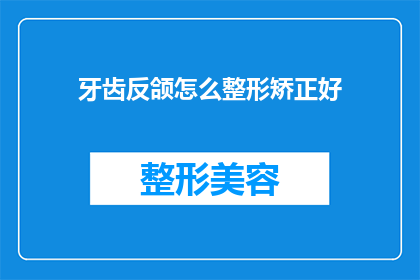 牙齿反颌怎么整形矫正好(如何有效矫正牙齿反颌？)