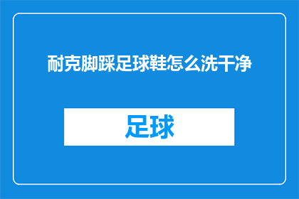 耐克脚踩足球鞋怎么洗干净(如何彻底清洁耐克品牌的足球鞋？)