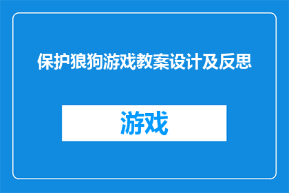 保护狼狗游戏教案设计及反思(如何设计一个既教育又有趣的狼狗游戏教案？)