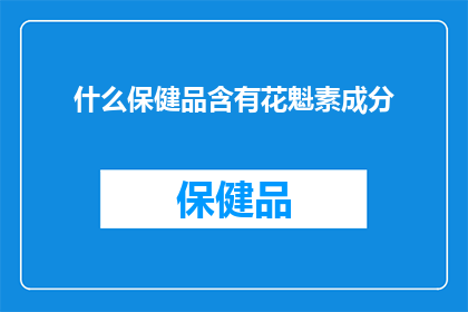 什么保健品含有花魁素成分(您是否知道哪些保健品含有花魁素成分？)