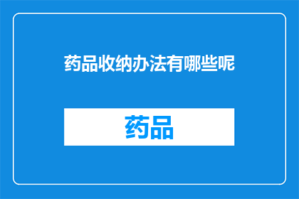 药品收纳办法有哪些呢(药品收纳方法有哪些？)