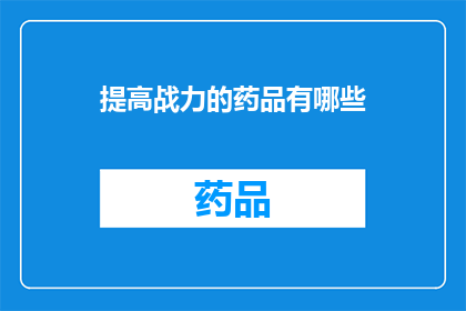 提高战力的药品有哪些(提升战斗能力的药品有哪些？)