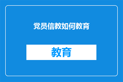 党员信教如何教育(如何教育党员正确处理信仰与党的纪律的关系？)