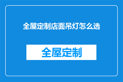 全屋定制店面吊灯怎么选(如何挑选适合全屋定制店面的吊灯？)