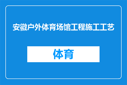 安徽户外体育场馆工程施工工艺(安徽户外体育场馆工程施工工艺的疑问句长标题：如何确保安徽户外体育场馆工程的施工质量？)