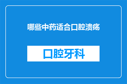 哪些中药适合口腔溃疡(哪些中药适合口腔溃疡？)