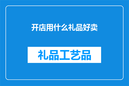 开店用什么礼品好卖(开店时，选择哪些礼品能够吸引顾客并促进销售？)
