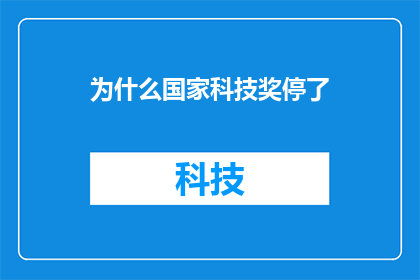 为什么国家科技奖停了(国家科技奖为何停发？背后的原因是什么？)