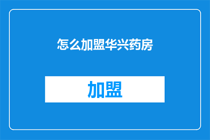 怎么加盟华兴药房(如何成为华兴药房的加盟伙伴？)