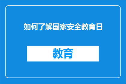 如何了解国家安全教育日(如何深入了解国家安全教育日的重要性？)
