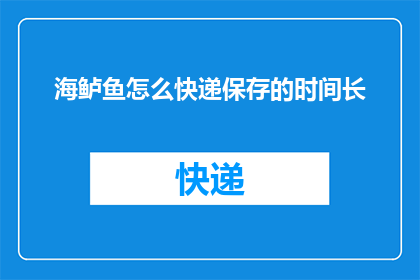 海鲈鱼怎么快递保存的时间长(如何有效延长海鲈鱼在快递过程中的保鲜时间？)