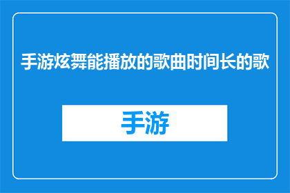 手游炫舞能播放的歌曲时间长的歌(手游炫舞中，那些能持续播放较长时间的歌曲有哪些？)