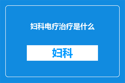 妇科电疗治疗是什么(妇科电疗治疗是什么？)