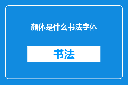 颜体是什么书法字体(颜体书法字体：一种独特的艺术风格，你了解吗？)