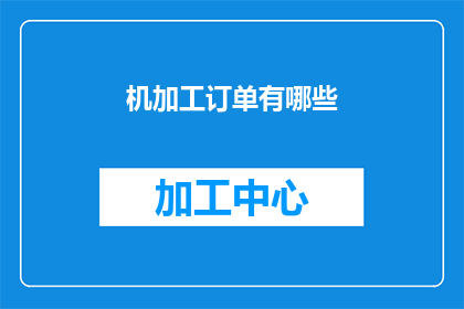 机加工订单有哪些(机加工订单的多样性：探索其涵盖的各类订单类型)