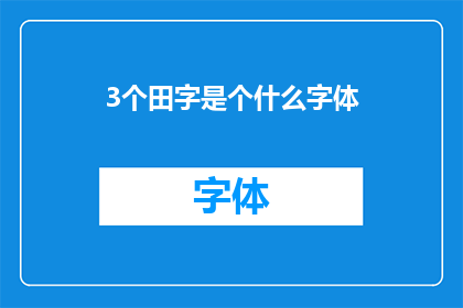 3个田字是个什么字体(田字格中蕴含的奥秘：探索3个田字如何构成一种独特字体)