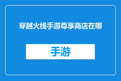 穿越火线手游尊享商店在哪(穿越火线手游尊享商店的确切位置在哪里？)