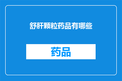 舒肝颗粒药品有哪些(舒肝颗粒的药品有哪些？)