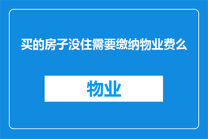 买的房子没住需要缴纳物业费么(若购置之房产尚未入住，是否仍需缴纳物业费？)