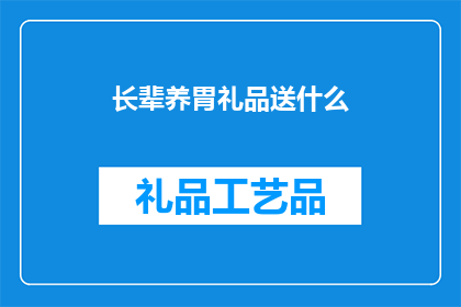 长辈养胃礼品送什么(长辈养胃礼品，您应该选择什么作为礼物？)