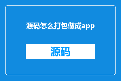 源码怎么打包做成app(如何将源代码高效地打包成移动应用程序？)