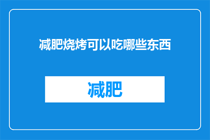 减肥烧烤可以吃哪些东西(减肥期间，烧烤爱好者如何挑选健康食材？)
