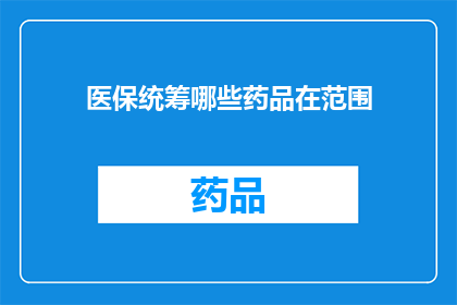 医保统筹哪些药品在范围(哪些药品纳入医保统筹范围？)